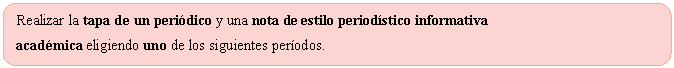 Rect�ngulo redondeado: Realizar la tapa de un peri�dico y una nota de estilo period�stico informativa 
acad�mica eligiendo uno de los siguientes per�odos.
