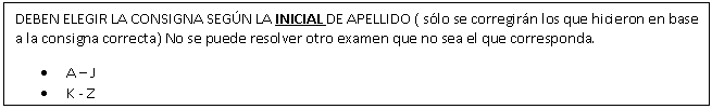 Cuadro de texto: DEBEN ELEGIR LA CONSIGNA SEGN LA INICIAL DE APELLIDO ( slo se corregirn los que hicieron en base a la consigna correcta) No se puede resolver otro examen que no sea el que corresponda. 
	A  J
	K - Z

