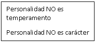 Cuadro de texto: Personalidad NO es temperamento
Personalidad NO es carcter 
