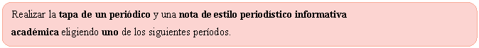 Rectngulo redondeado: Realizar la tapa de un peridico y una nota de estilo periodstico informativa 
acadmica eligiendo uno de los siguientes perodos.
