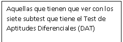 Cuadro de texto: Aquellas que tienen que ver con los siete subtest que tiene el Test de Aptitudes Diferenciales (DAT)