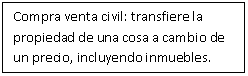 Cuadro de texto: Compra venta civil: transfiere la propiedad de una cosa a cambio de un precio, incluyendo inmuebles.